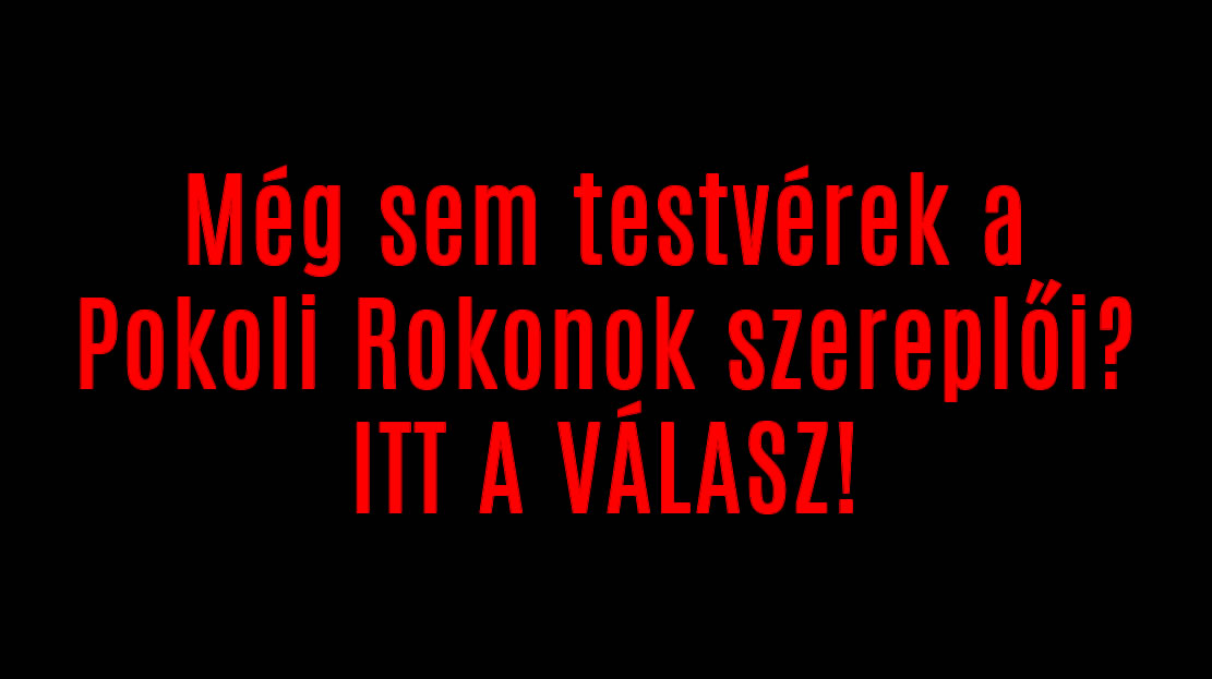 Még sem testvérek a Pokoli Rokonok szereplői? ITT A VÁLASZ!