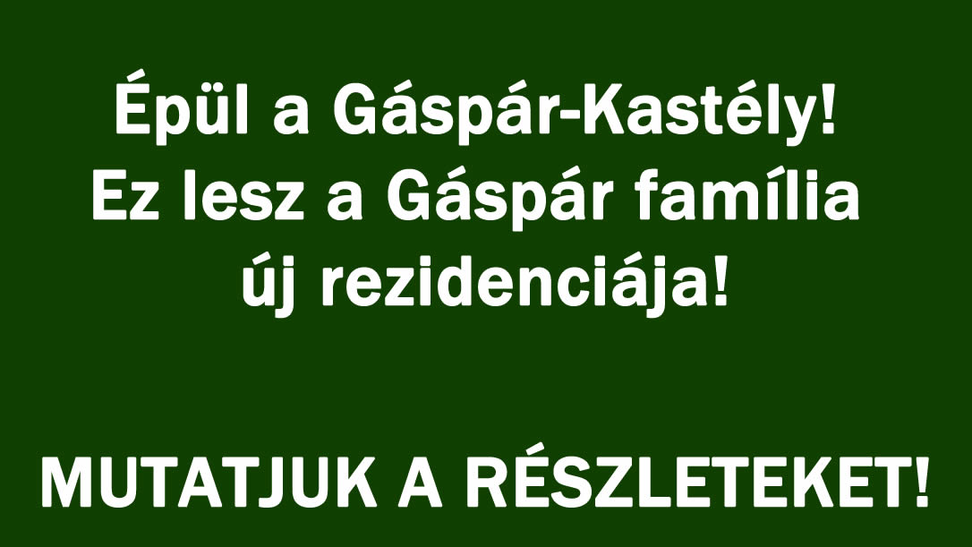 Épül a Gáspár-Kastély! Ez lesz a Gáspár família új rezidenciája!