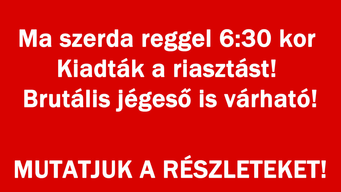 Ma szerda reggel 6:30 kor Kiadták a riasztást! Brutális jégeső is várható!