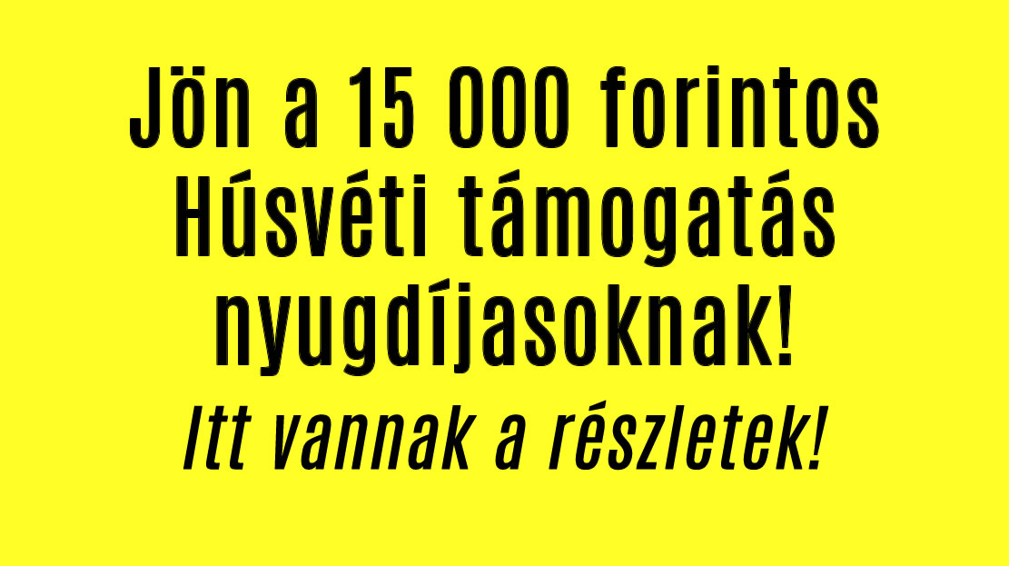 Jön a 15 000 forintos Húsvéti támogatás nyugdíjasoknak!