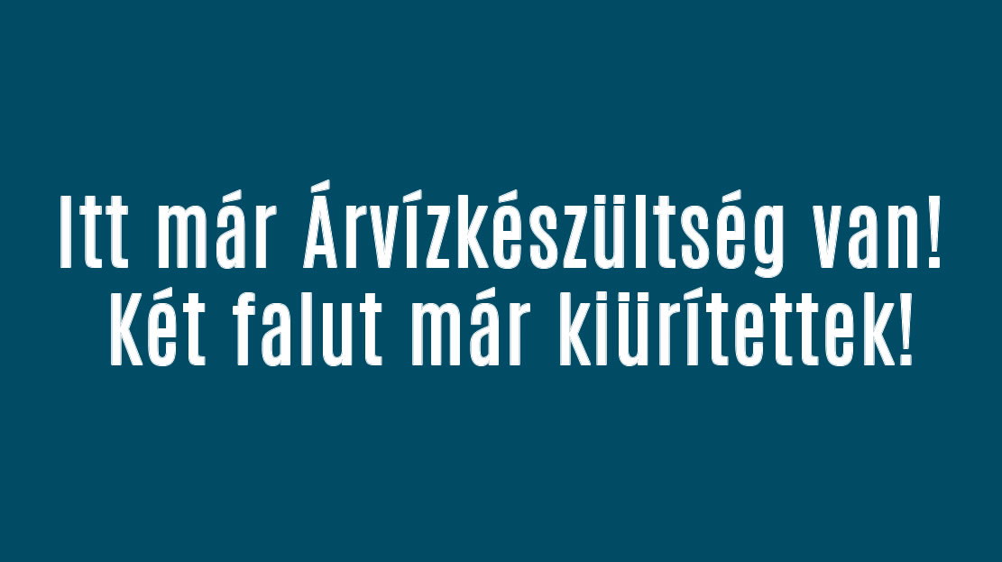 Árvízkészültség van! Két falut már kiürítettek!