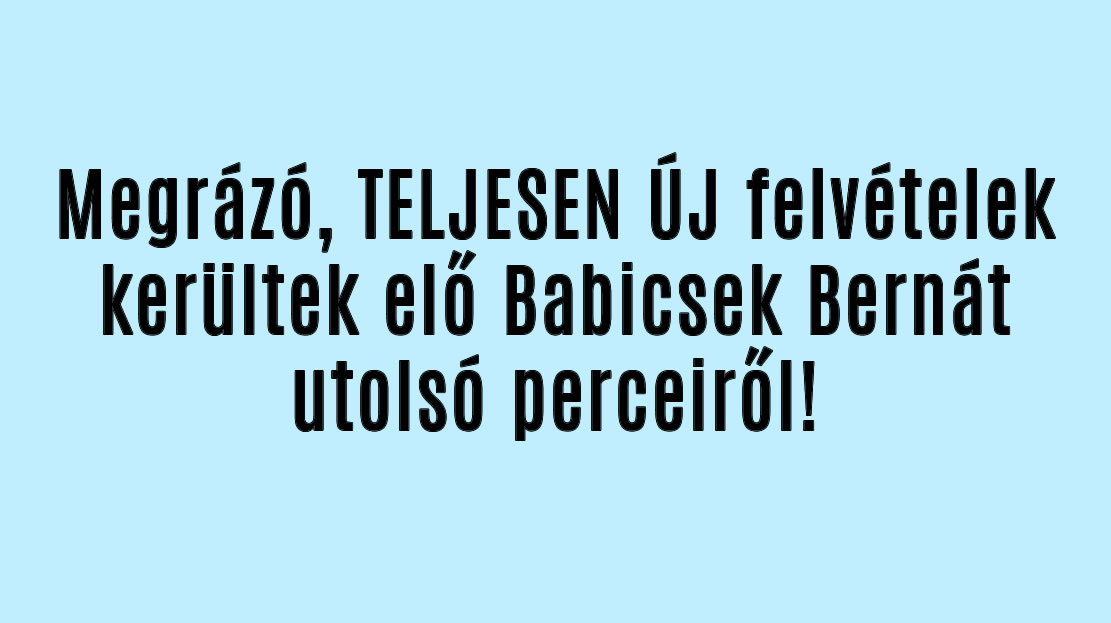 Megrázó, ÚJ felvételek Babicsek Bernát utolsó perceiről!