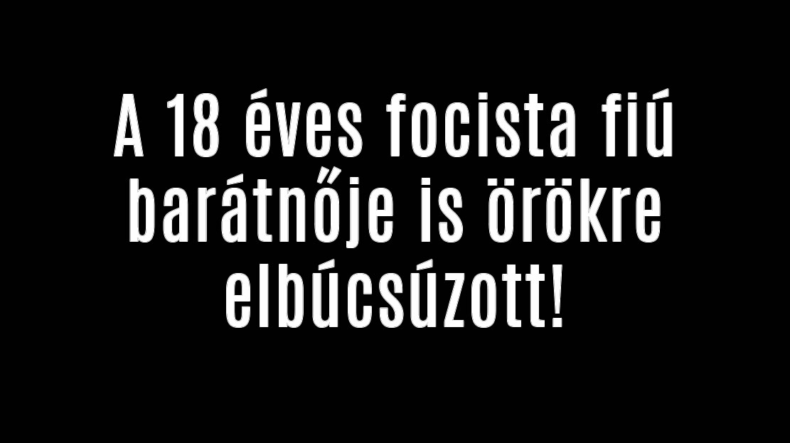 A 18 éves focista fiú barátnője is örökre elbúcsúzott!