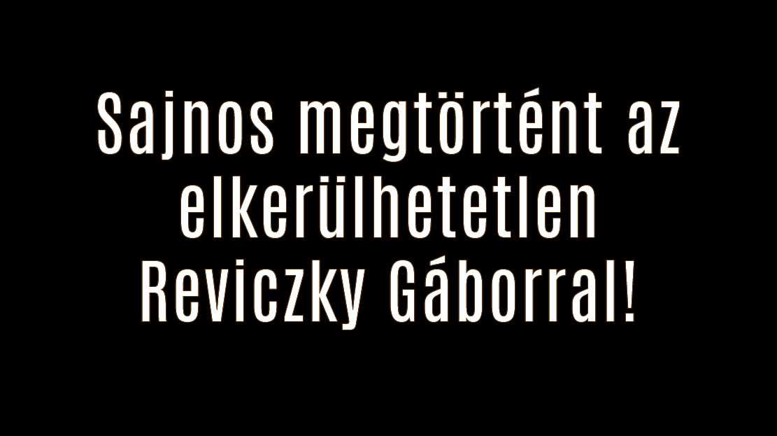 Sajnos megtörtént az elkerülhetetlen Reviczky Gáborral!