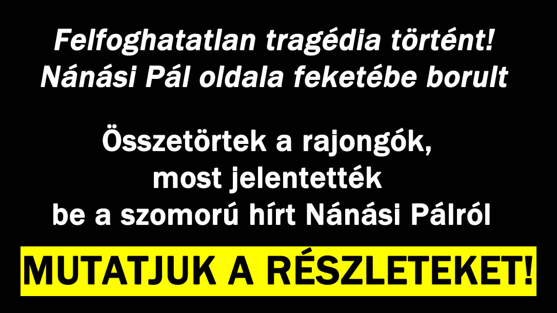 Most jelentették be a hírt Nánási Pálról!