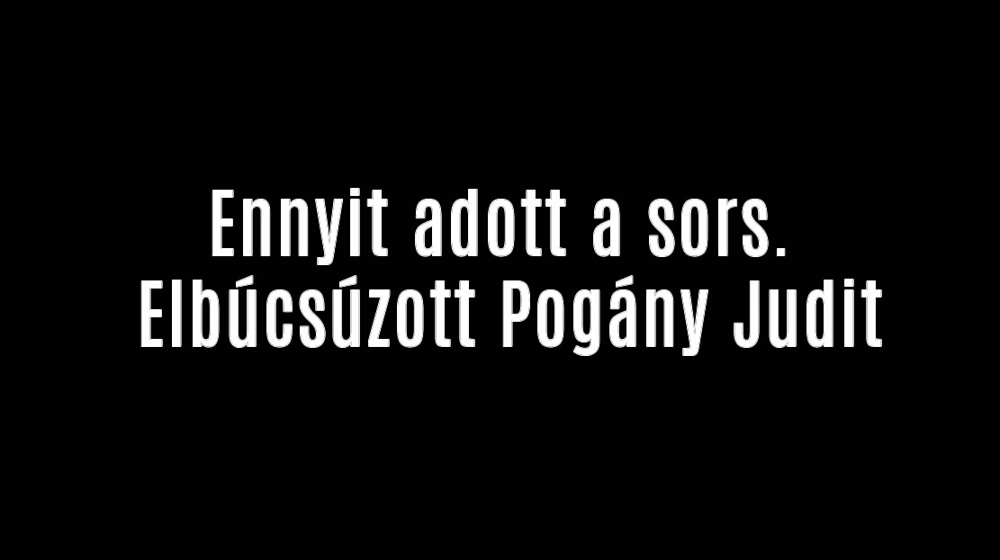 Ennyit adott a sors. Elbúcsúzott Pogány Judit