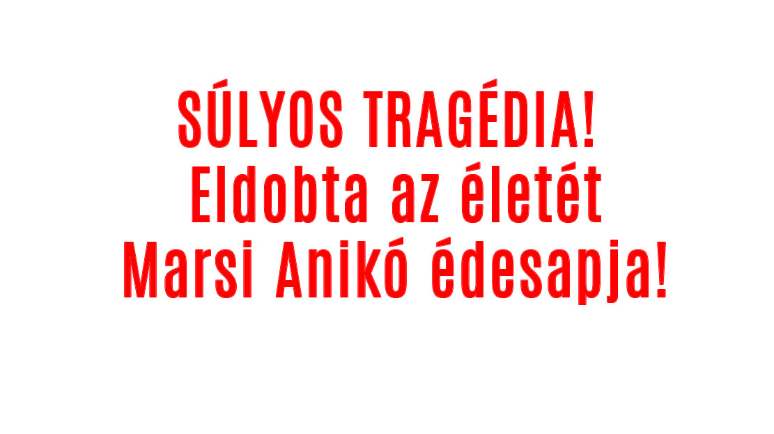 TRAGÉDIA! Eldobta életét Marsi Anikó édesapja!