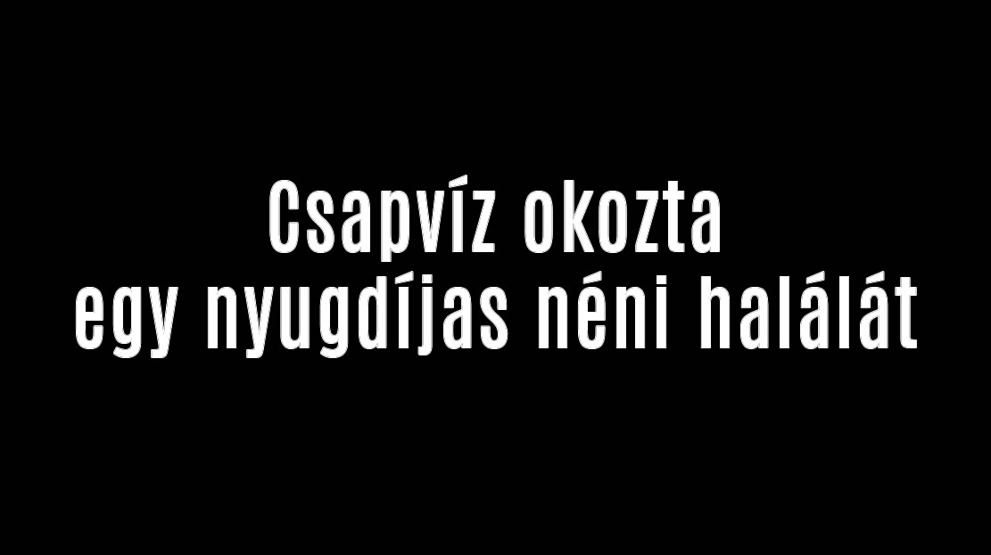 Csapvíz okozta egy nyugdíjas néni halálát