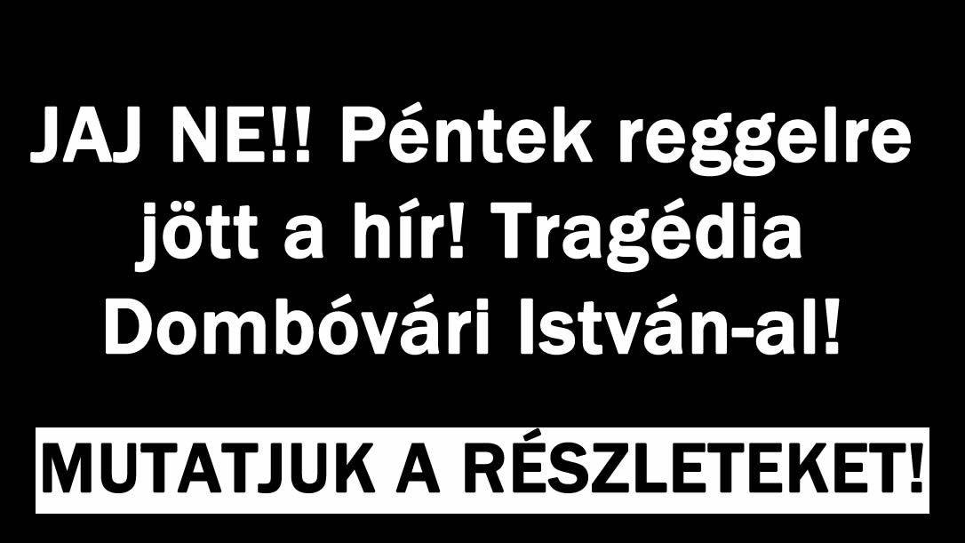 Tragédia Dombóvári István-al!