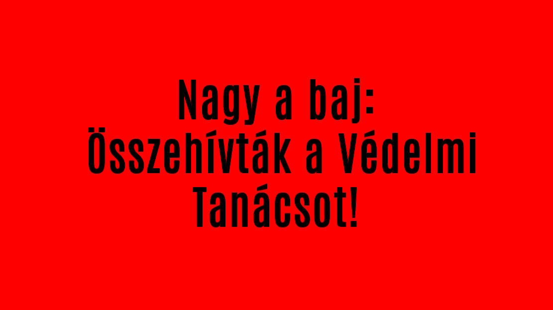 Nagy a baj: Összehívták a Védelmi Tanácsot!