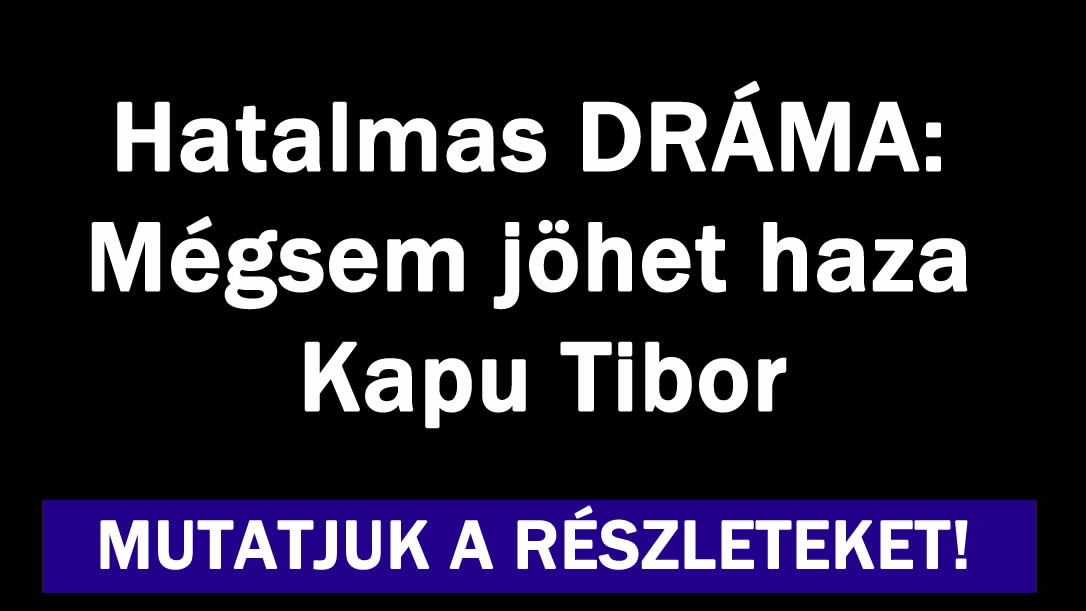 Hatalmas DRÁMA: Mégsem jöhet haza Kapu Tibor