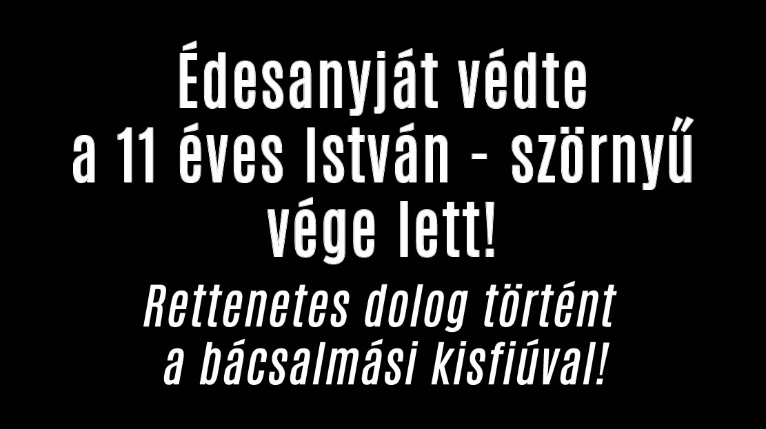 Édesanyját védte a 11 éves István – szörnyű vége lett!