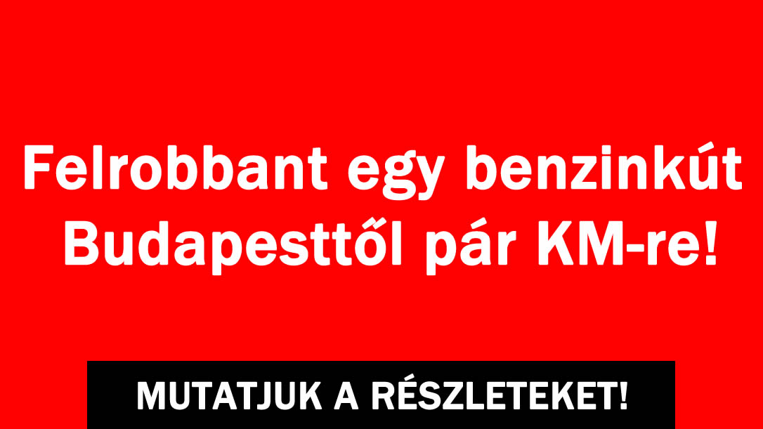 Felrobbant egy benzinkút Budapesttől pár KM-re!