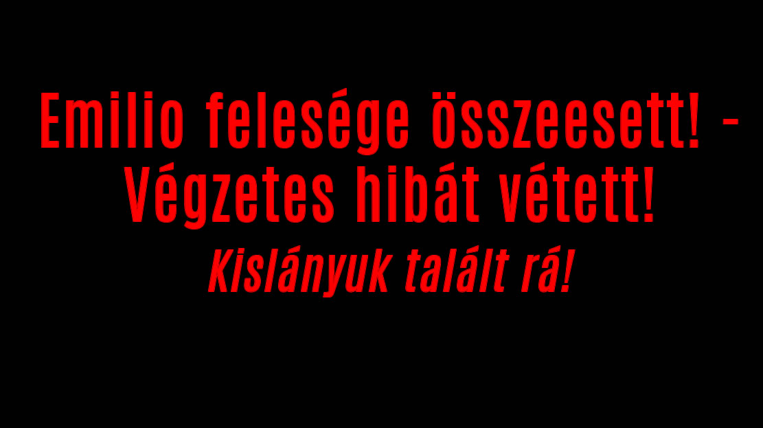Emilio felesége összeesett! – Végzetes hibát vétett!