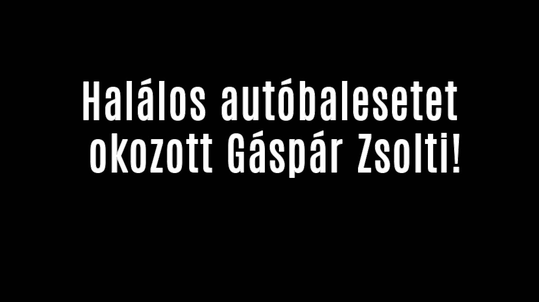 Végzetes autóbalesetet okozott Gáspár Zsolt!