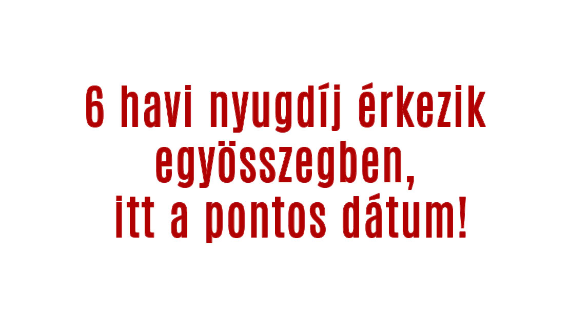 6 havi nyugdíj érkezik egyösszegben, itt a pontos dátum!