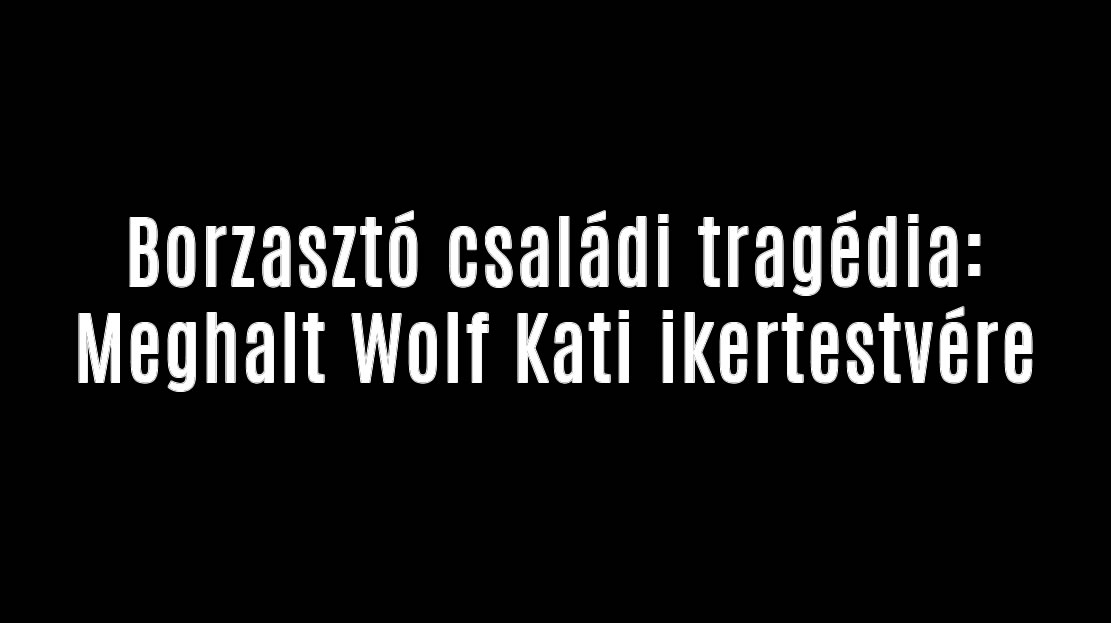 Borzasztó családi tragédia: Meghalt Wolf Kati ikertestvére