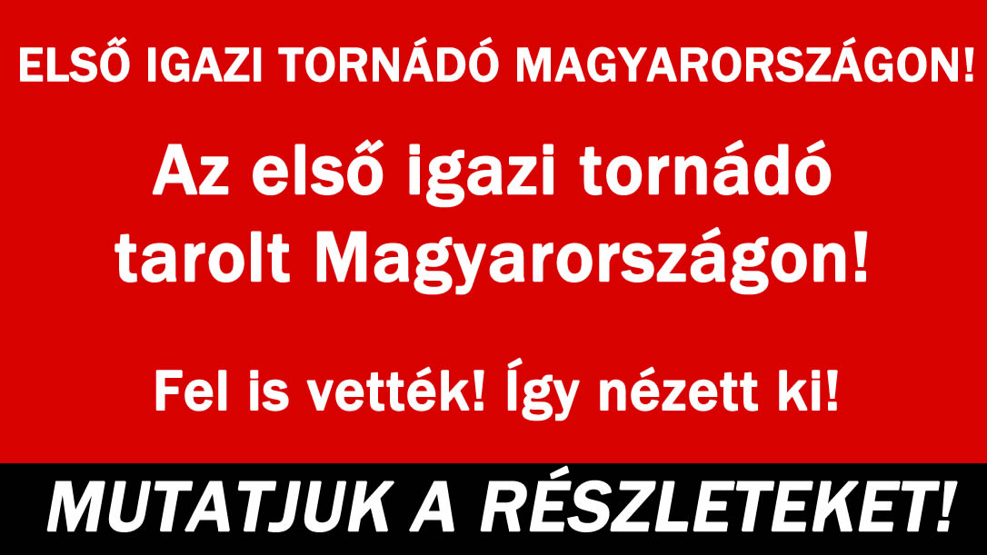 Az első igazi tornádó tarolt Magyarországon!